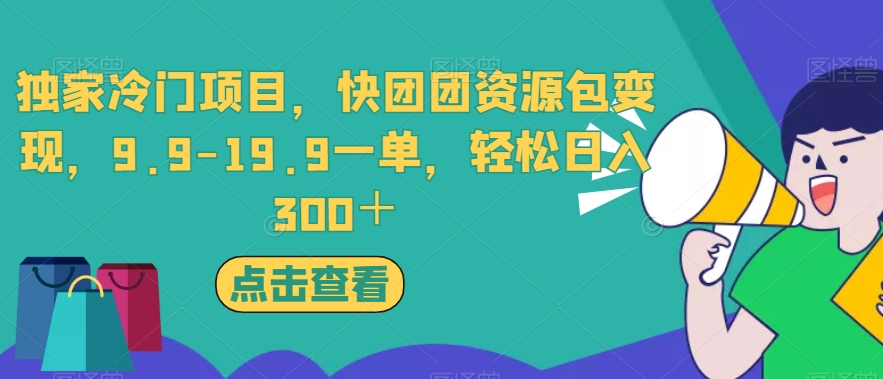 独家冷门项目，快团团资源包变现，9.9-19.9一单，轻松日入300＋【揭秘】-八号资源库