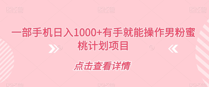 一部手机日入1000+有手就能操作男粉蜜桃计划项目【揭秘】-八号资源库