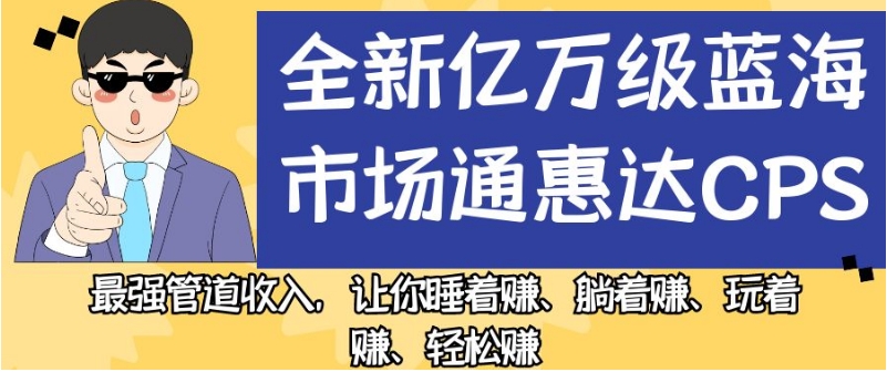 全新亿万级蓝海市场通惠达cps，最强管道收入，让你睡着赚、躺着赚、玩着赚、轻松赚【揭秘】-八号资源库