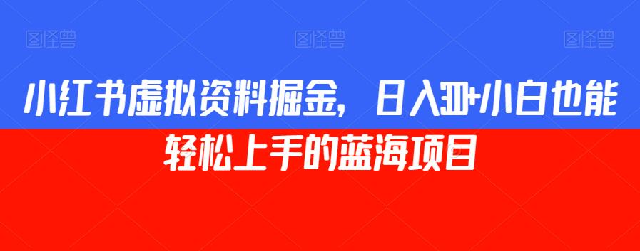 小红书虚拟资料掘金，日入300+小白也能轻松上手的蓝海项目【揭秘】-八号资源库