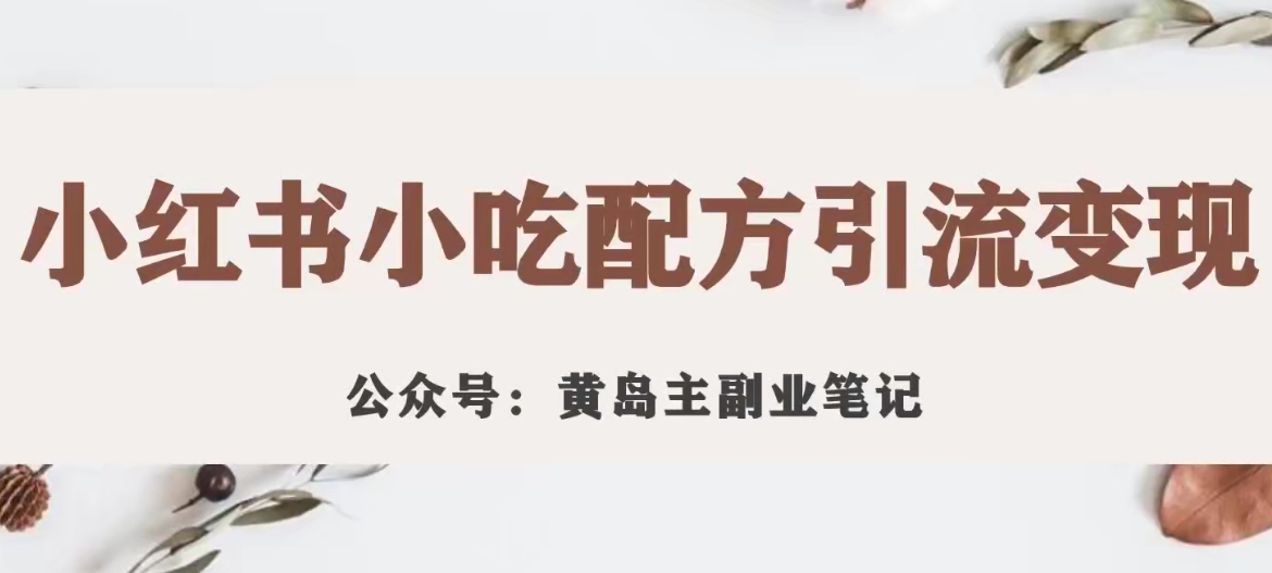 黄岛主·小红书小吃配方引流变现项目，花988买来拆解成视频版课程分享-八号资源库
