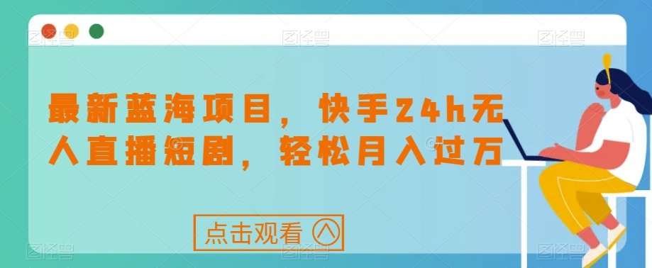 最新蓝海项目，快手24h无人直播短剧，轻松月入过万【揭秘】-八号资源库