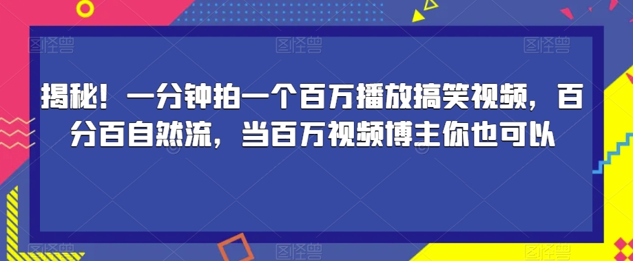 揭秘！一分钟拍一个百万播放搞笑视频，百分百自然流，当百万视频博主你也可以-八号资源库
