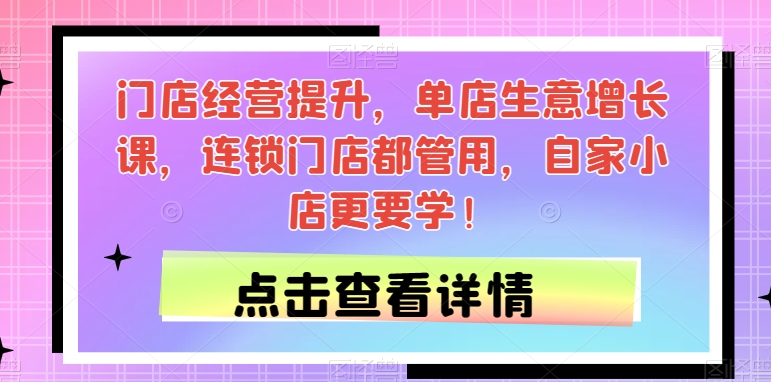 门店经营提升，单店生意增长课，连锁门店都管用，自家小店更要学！-八号资源库