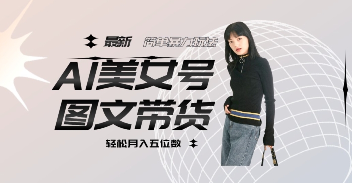 最新Al美女号图文带货，单号月入五位数，可做矩阵号，全AI创作素材【揭秘】-八号资源库
