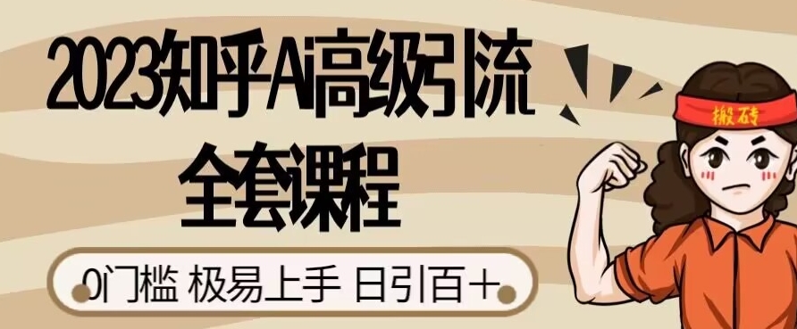 2023知乎Ai高级引流全套课程，0门槛极易上手，日引100+-八号资源库
