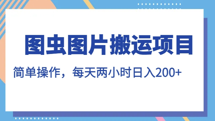 图虫图片搬运项目，简单操作，每天两小时，日入200+【揭秘】-八号资源库