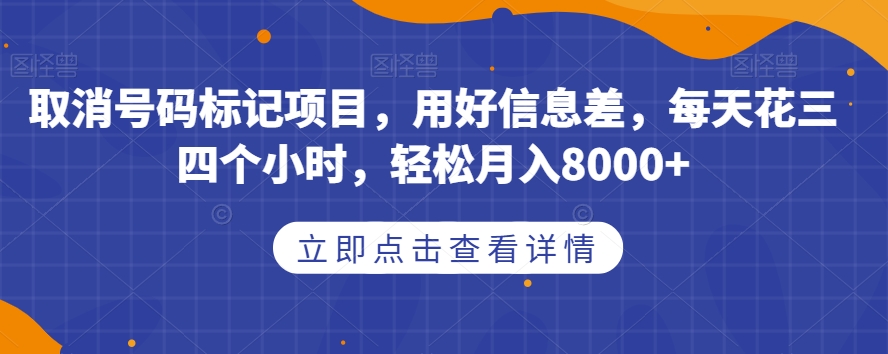 取消号码标记项目，用好信息差，每天花三四个小时，轻松月入8000+【揭秘】-八号资源库