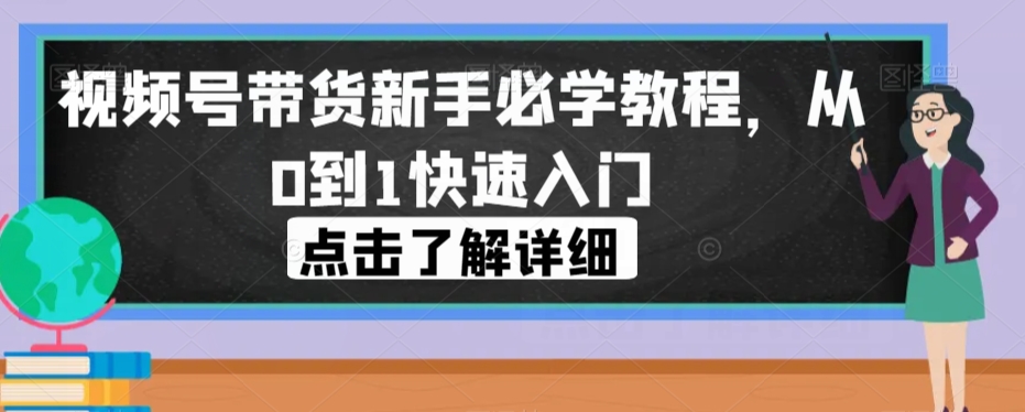 视频号带货新手必学教程，从0到1快速入门-八号资源库