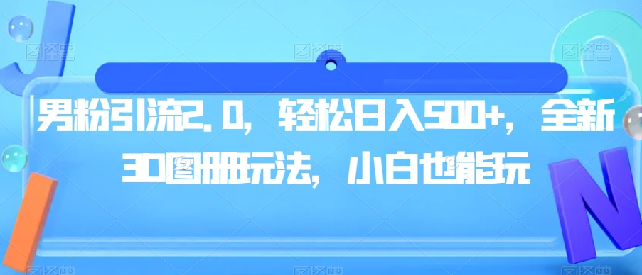 男粉引流2.0，轻松日入500+，全新3D图册玩法，小白也能玩【揭秘】-八号资源库