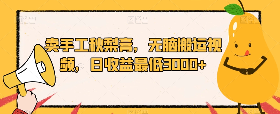 卖手工秋梨膏，无脑搬运视频，日收益最低3000+【揭秘】-八号资源库