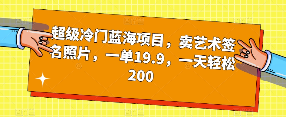 超级冷门蓝海项目，卖艺术签名照片，一单19.9，一天轻松200-八号资源库