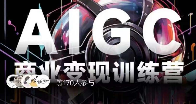 AIGC商业变现训练营，AI时代来临，焦虑不如行动，躬身入局是最好的选择-八号资源库