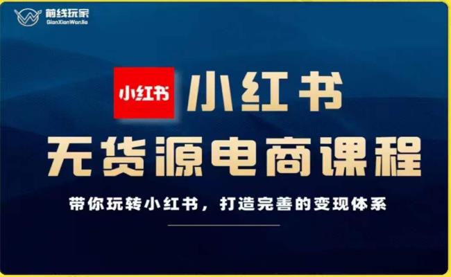 前线玩家-小红书无货源电商，带你玩转小红书，打造完善的变现体系-八号资源库
