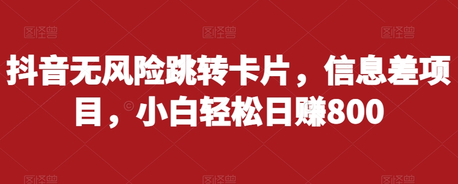 抖音无风险跳转卡片，信息差项目，小白轻松日赚800-八号资源库
