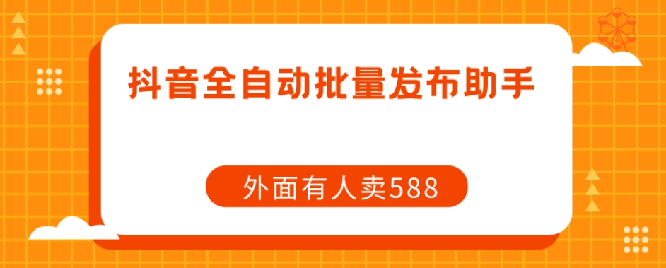 【原创开发】外面卖588抖音全自动批量发布助手-八号资源库