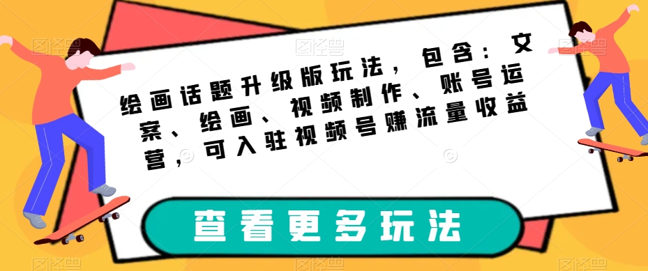 绘画话题升级版玩法，包含：文案、绘画、视频制作、账号运营，可入驻视频号赚流量收益-八号资源库
