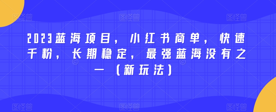 2023蓝海项目，小红书商单，快速千粉，长期稳定，最强蓝海没有之一（新玩法）-八号资源库