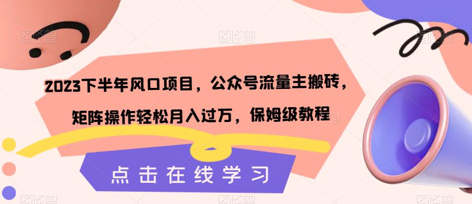 2023下半年风口项目，公众号流量主搬砖，矩阵操作轻松月入过万，保姆级教程-八号资源库