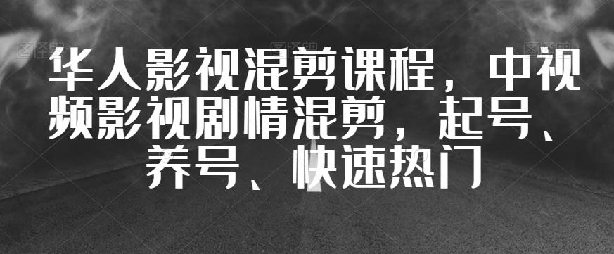 华人影视混剪课程，中视频影视剧情混剪，起号、养号、快速热门-八号资源库