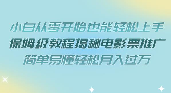小白从零开始也能轻松上手，保姆级教程揭秘电影票推广，简单易懂轻松月入过万【揭秘】-八号资源库
