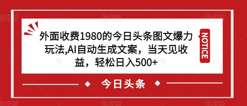 外面收费1980的今日头条图文爆力玩法，AI自动生成文案，当天见收益，轻松日入500+【揭秘】-八号资源库