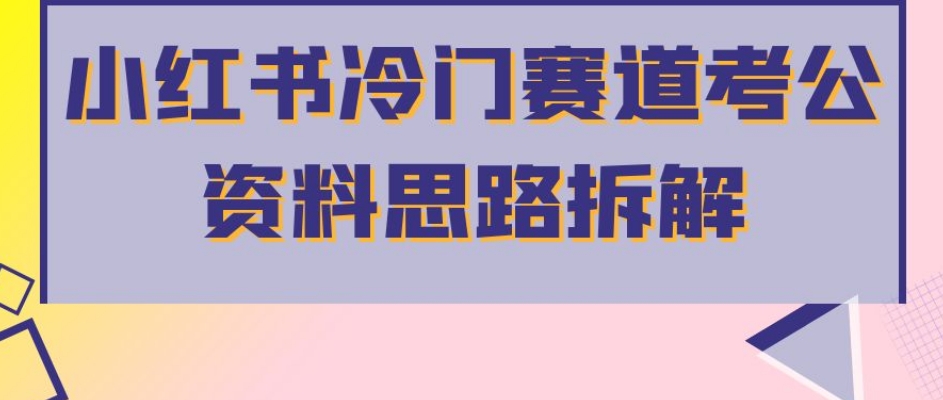 小红书冷门赛道考公资料思路拆解，简单搬运无需操作，转化高涨粉快轻松月入过万-八号资源库