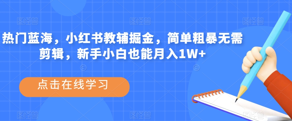 热门蓝海，小红书教辅掘金，简单粗暴无需剪辑，新手小白也能月入1W+【揭秘】-八号资源库