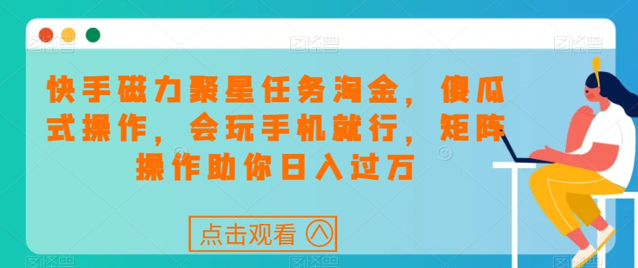 快手磁力聚星任务淘金，傻瓜式操作，会玩手机就行，矩阵操作助你日入过万-八号资源库