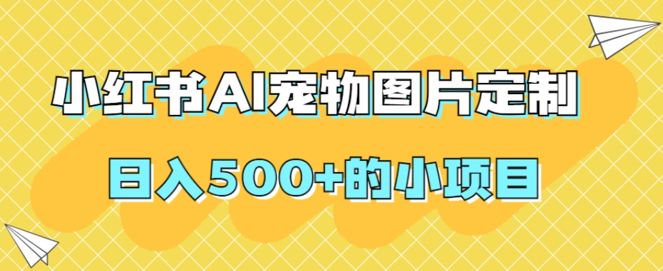 小红书AI宠物图片定制，日入500+的小项目-八号资源库