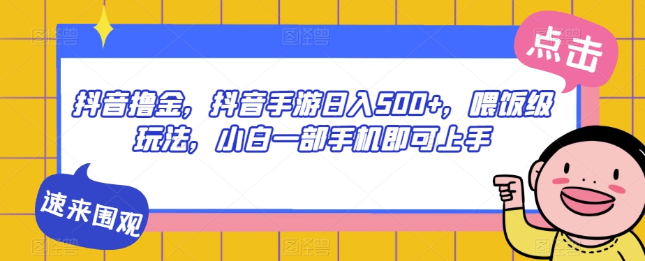 抖音撸金，抖音手游日入500+，喂饭级玩法，小白一部手机即可上手【揭秘】-八号资源库