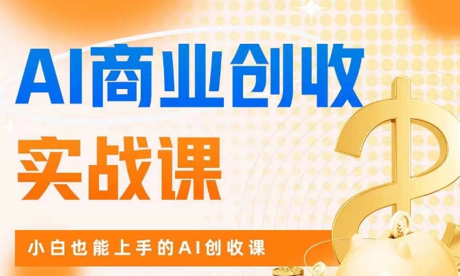 AI商业掘金实战课，小白也能上手的AI创收课-八号资源库