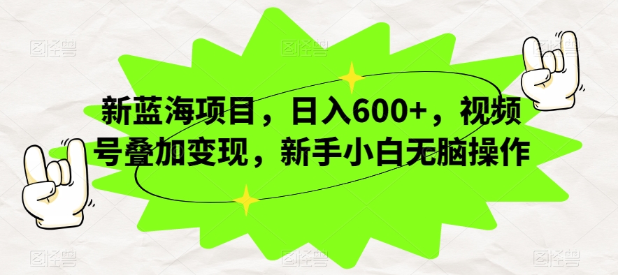 新蓝海项目，日入600+，视频号叠加变现，新手小白无脑操作【揭秘】-八号资源库