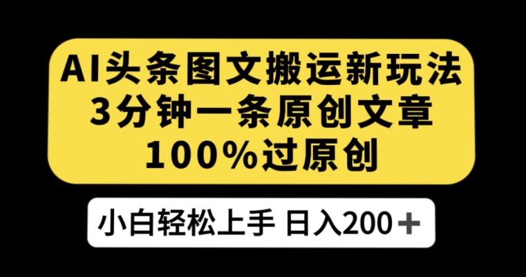 AI头条图文搬运新玩法，3分钟一条原创文章，100%过原创轻松日入200+【揭秘】-八号资源库