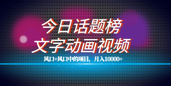 最新今日话题+文字动画视频风口项目教程，单条作品百万流量，月入10000+【揭秘】-八号资源库