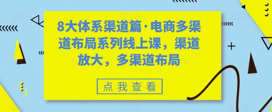 8大体系渠道篇·电商多渠道布局系列线上课，渠道放大，多渠道布局-八号资源库