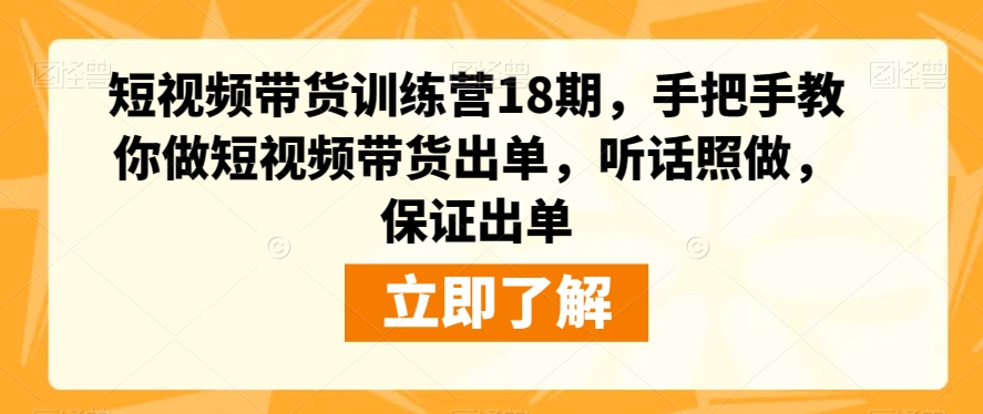 短视频带货训练营18期，手把手教你做短视频带货出单，听话照做，保证出单-八号资源库