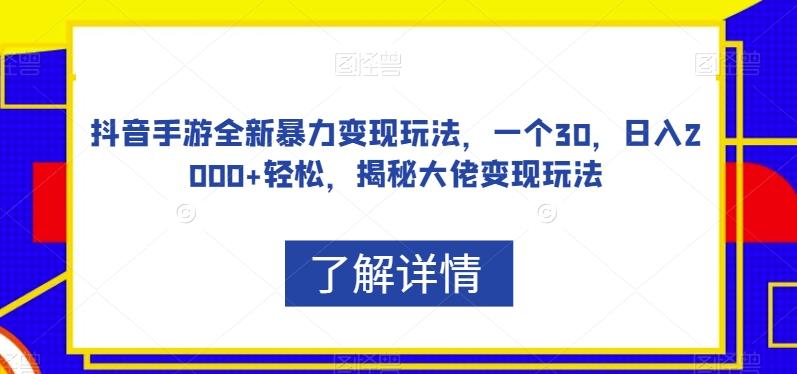 抖音手游全新暴力变现玩法，一个30，日入2000+轻松，揭秘大佬变现玩法【揭秘】-八号资源库
