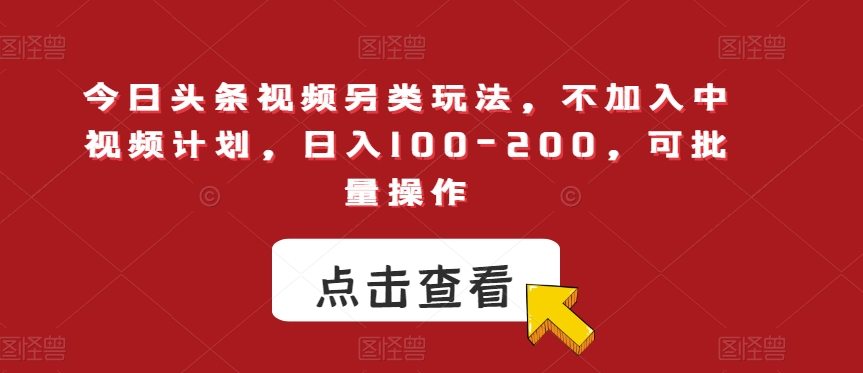 今日头条视频另类玩法，不加入中视频计划，日入100-200，可批量操作【揭秘】-八号资源库