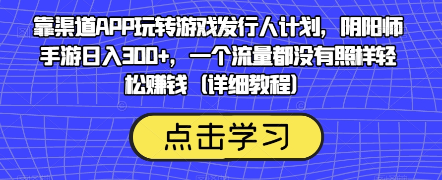 靠渠道APP玩转游戏发行人计划，阴阳师手游日入300+，一个流量都没有照样轻松赚钱（详细教程）-八号资源库