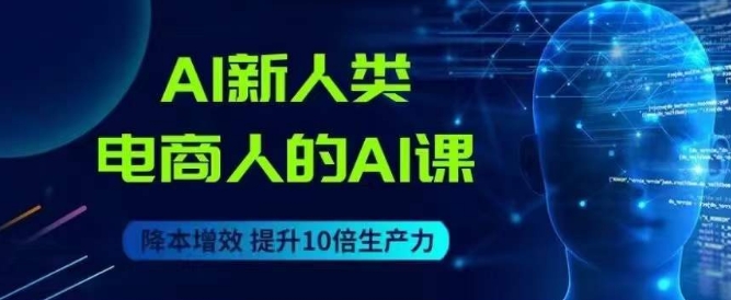 AI新人类-电商人的AI课，用世界先进的AI帮助电商降本增效-八号资源库