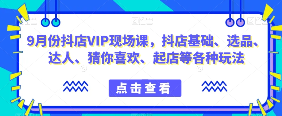 9月份抖店VIP现场课，抖音小店基础、选品、达人、猜你喜欢、起店等各种玩法-八号资源库