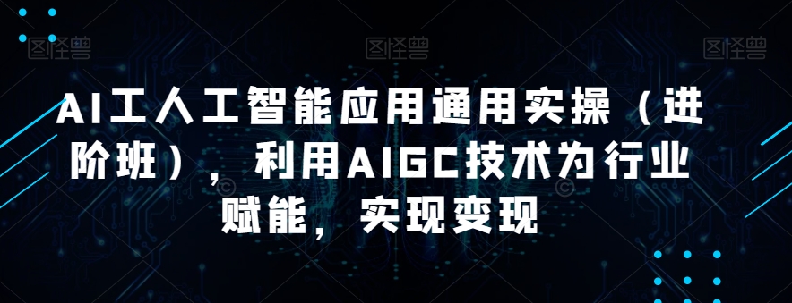AI工人工智能应用通用实操（进阶班），利用AIGC技术为行业赋能，实现变现-八号资源库