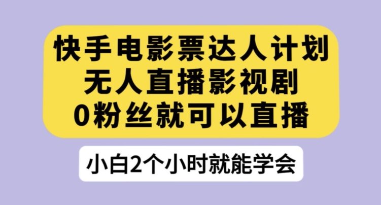 快手电影票达人计划，无人直播影视剧，0粉丝就可以直播【揭秘】-八号资源库