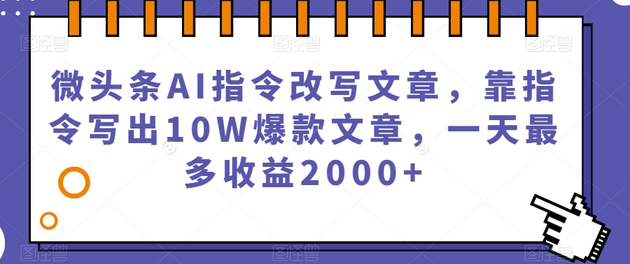 微头条AI指令改写文章，靠指令写出10W爆款文章，一天最多收益2000+【揭秘】-八号资源库