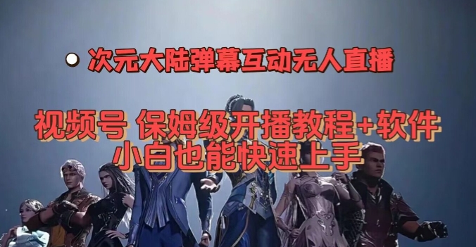 视频号次元大陆弹幕互动无人直播，视频号保姆级开播教程+软件，小白也能快速上手-八号资源库
