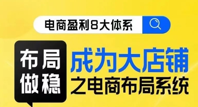 八大体系布局篇·布局做稳，成为大店的电商布局线上课-八号资源库