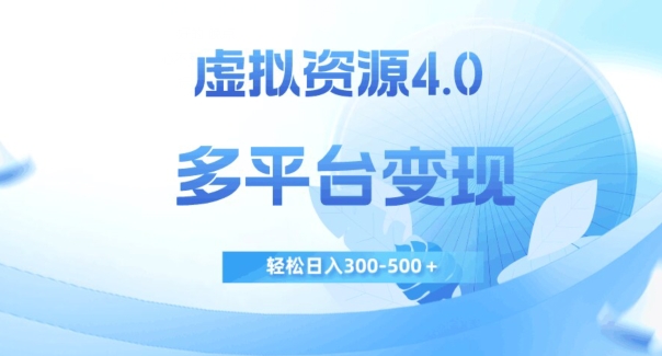 虚拟资源4.0，多平台变现，轻松日入300-500＋【揭秘】-八号资源库