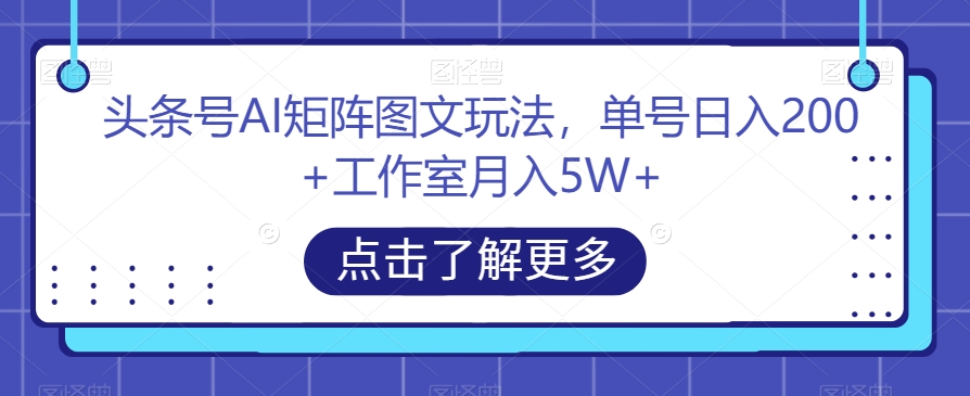 头条号AI矩阵图文玩法，单号日入200+工作室月入5W+【揭秘】-八号资源库