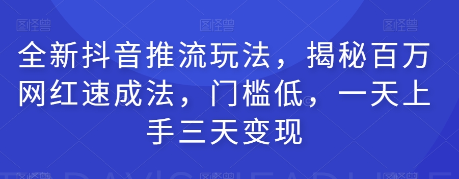 全新抖音推流玩法，揭秘百万网红速成法，门槛低，一天上手三天变现-八号资源库